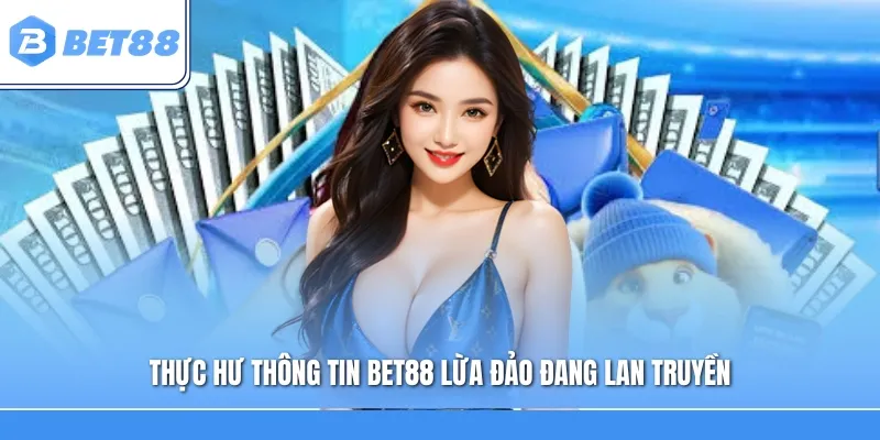 Thực hư thông tin BET88 lừa đảo đang lan truyền