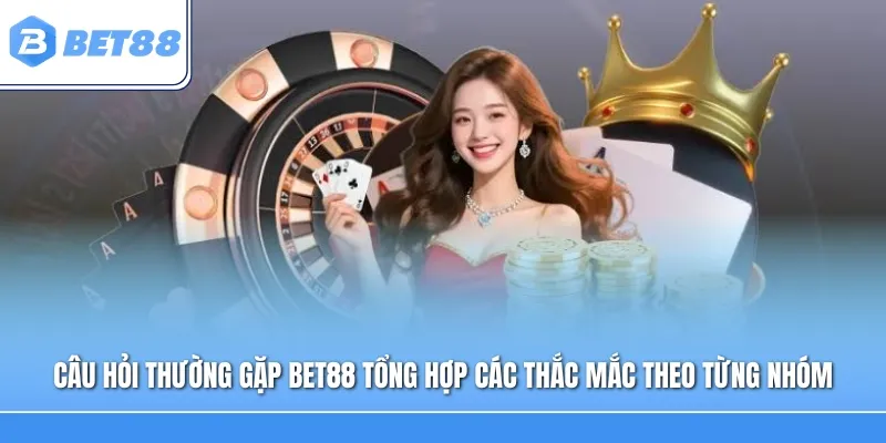 Câu hỏi thường gặp Bet88 tổng hợp các thắc mắc theo từng nhóm nội dung