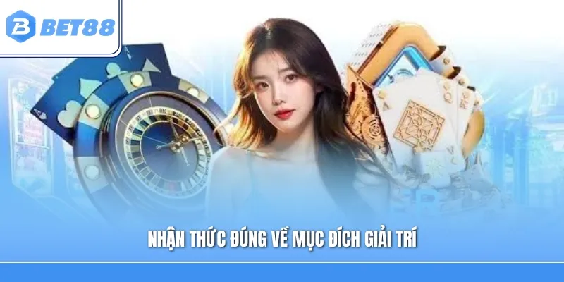 Nhận thức đúng về mục đích giải trí để chơi có trách nhiệm
