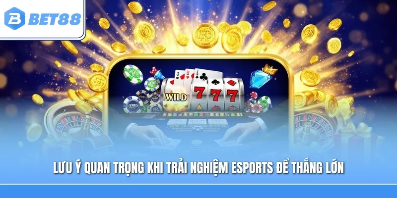 Lưu ý quan trọng khi trải nghiệm Esports để thắng lớn