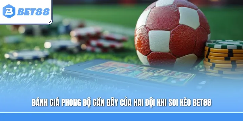 Đánh giá phong độ gần đây của hai đội khi soi kèo Bet88