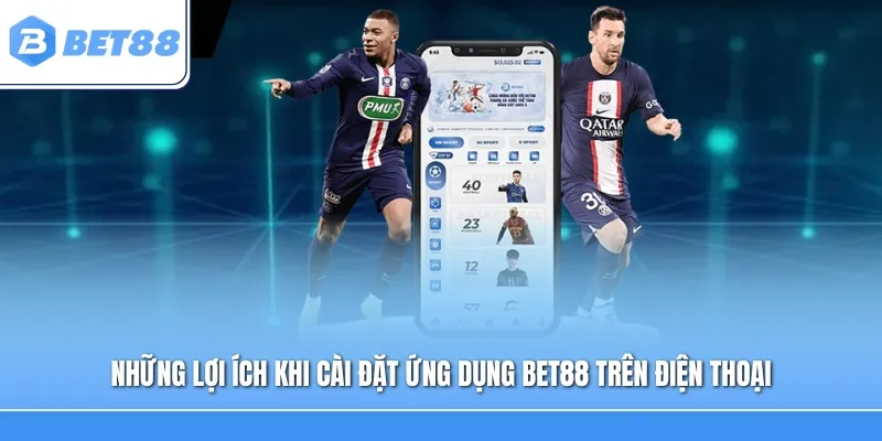 Những lợi ích khi cài đặt ứng dụng BET88 trên điện thoại