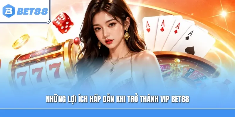 Những lợi ích hấp dẫn khi trở thành Vip Bet88
